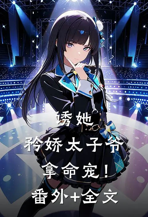 诱她，矜娇太子爷拿命宠！(番外)+(全文)