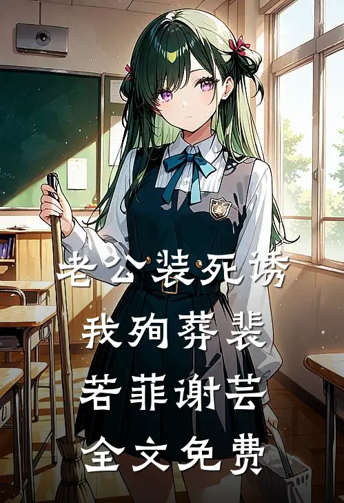 老公装死诱我殉葬裴若菲谢芸全文免费