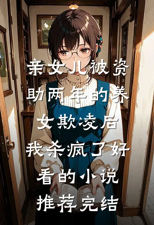 亲女儿被资助两年的养女欺凌后，我杀疯了好看的小说推荐完结