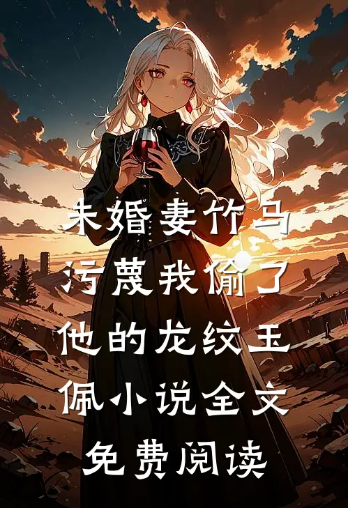 未婚妻竹马污蔑我偷了他的龙纹玉佩小说全文免费阅读