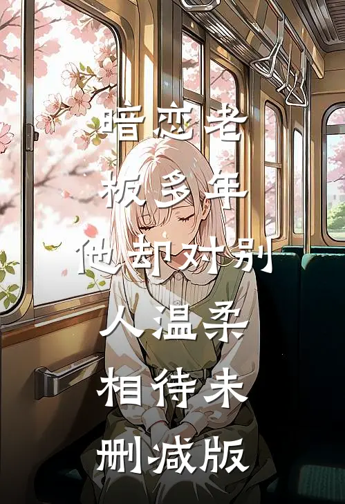 暗恋老板多年，他却对别人温柔相待未删减版