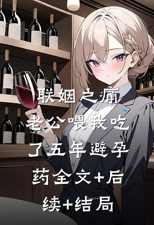 联姻之痛，老公喂我吃了五年避孕药全文+后续+结局