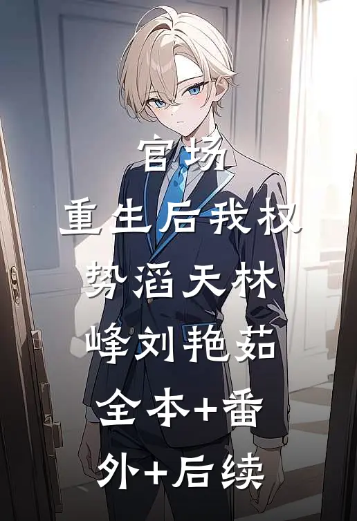 官场：重生后我权势滔天林峰刘艳茹:全本+番外+后续
