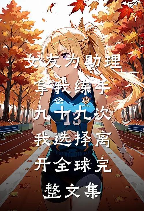 女友为助理拿我练手九十九次，我选择离开全球完整文集