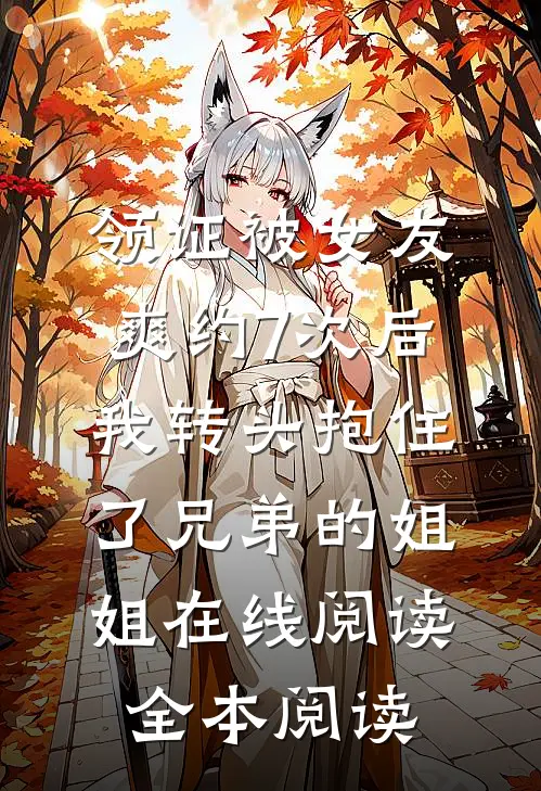 领证被女友爽约7次后，我转头抱住了兄弟的姐姐在线阅读全本阅读