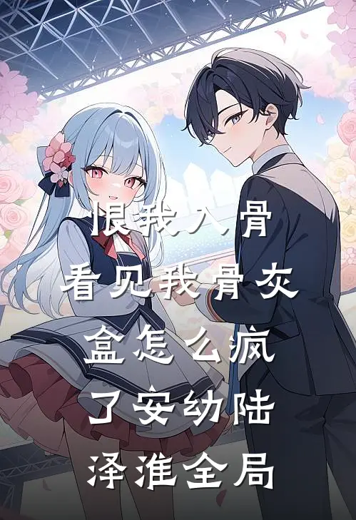 恨我入骨，看见我骨灰盒怎么疯了安幼陆泽淮全局