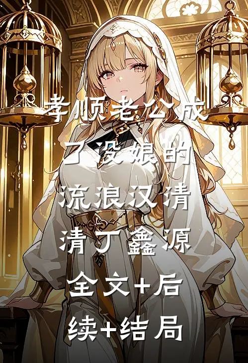 孝顺老公成了没娘的流浪汉清清丁鑫源全文+后续+结局