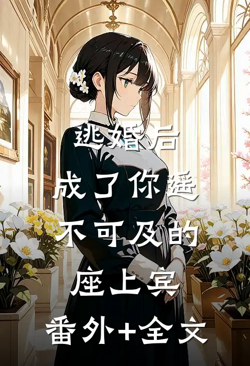 逃婚后，成了你遥不可及的座上宾:(番外)+(全文)
