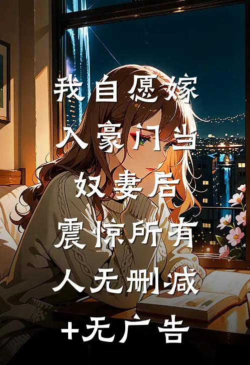 我自愿嫁入豪门当奴妻后，震惊所有人无删减+无广告