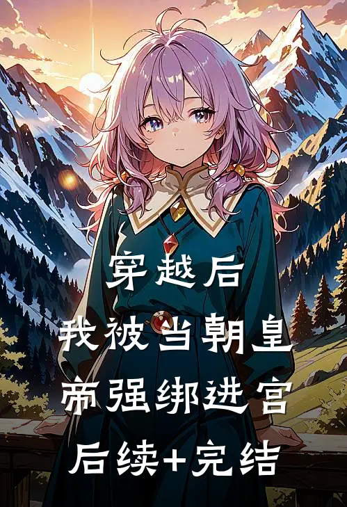 穿越后，我被当朝皇帝强绑进宫后续+完结
