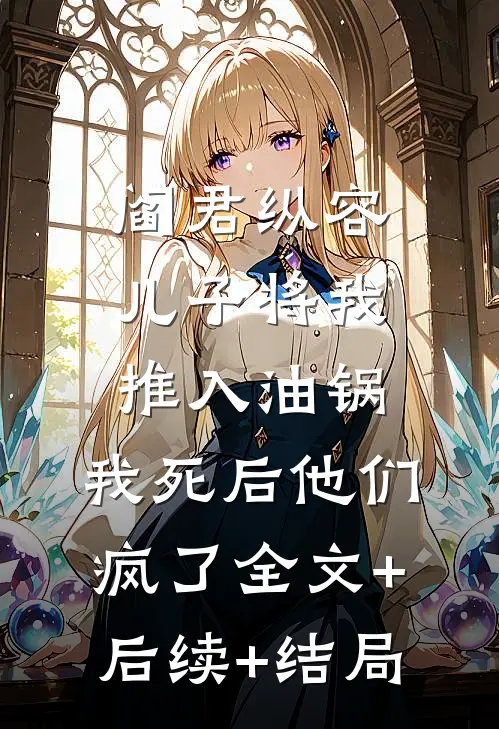 阎君纵容儿子将我推入油锅，我死后他们疯了全文+后续+结局
