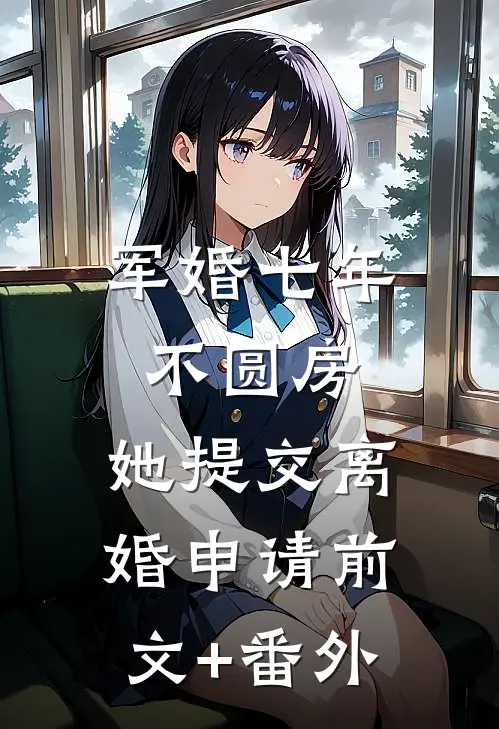 军婚七年不圆房，她提交离婚申请前文+番外