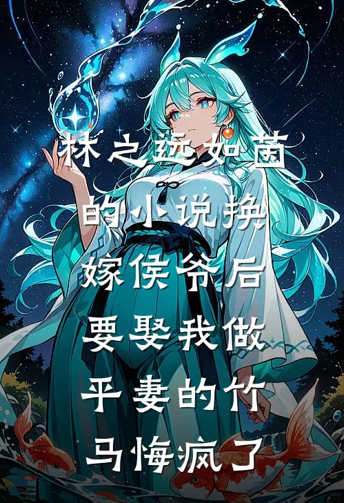 林之远如茵的小说换嫁侯爷后，要娶我做平妻的竹马悔疯了