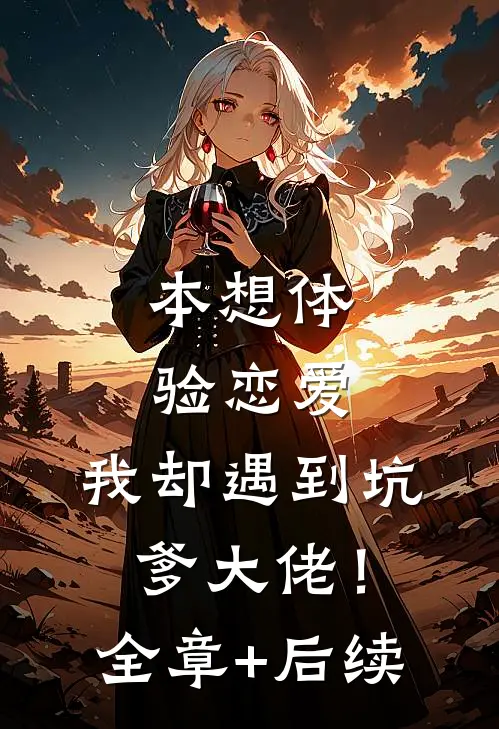 本想体验恋爱，我却遇到坑爹大佬！全章+后续