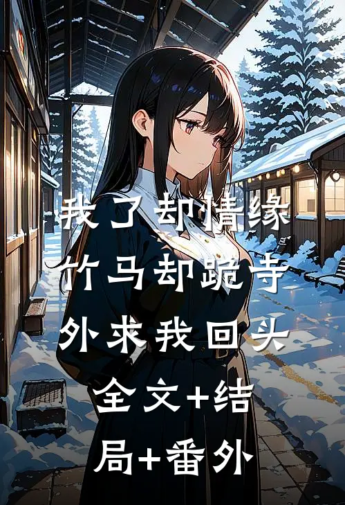 我了却情缘，竹马却跪寺外求我回头全文+结局+番外
