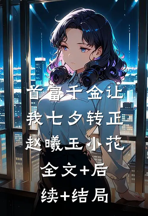 首富千金让我七夕转正赵曦玉小花全文+后续+结局