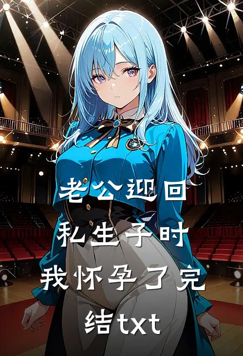 老公迎回私生子时，我怀孕了完结txt