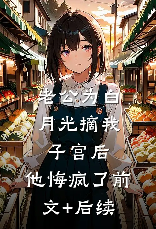 老公为白月光摘我子宫后，他悔疯了前文+后续