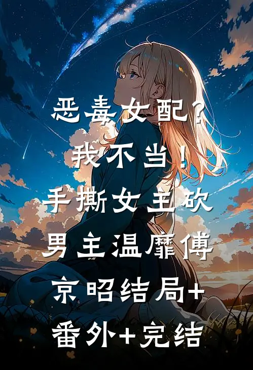 恶毒女配？我不当！手撕女主砍男主温靡傅京昭:结局+番外+完结