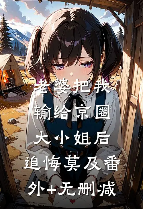 老婆把我输给京圈大小姐后，追悔莫及番外+无删减