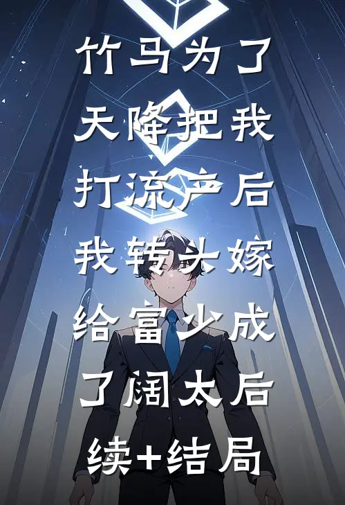 竹马为了天降把我打流产后，我转头嫁给富少成了阔太后续+结局