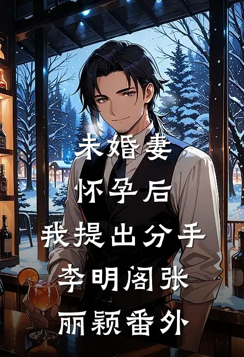 未婚妻怀孕后，我提出分手李明阁张丽颖番外