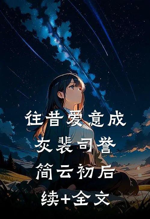 往昔爱意成灰裴司誉简云初后续+全文