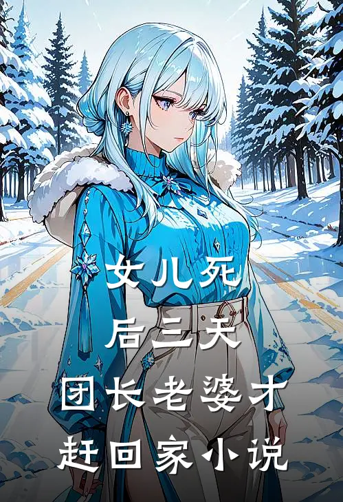 女儿死后三天，团长老婆才赶回家小说