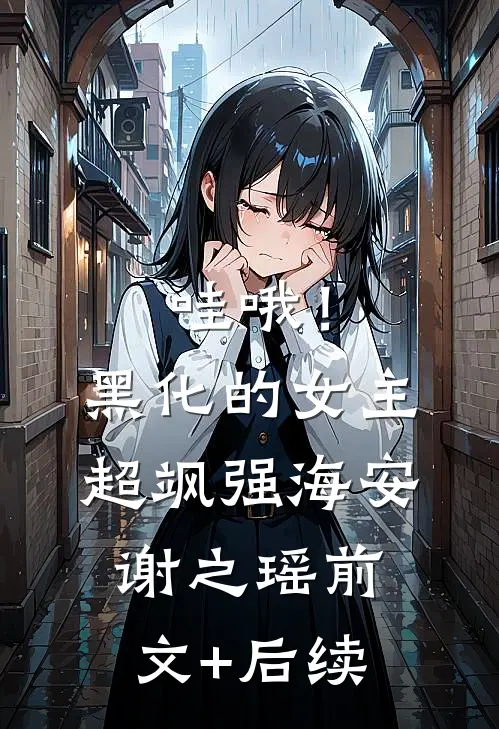 哇哦！黑化的女主超飒强海安谢之瑶前文+后续