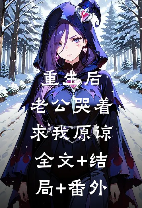 重生后， 老公哭着求我原谅:全文+结局+番外