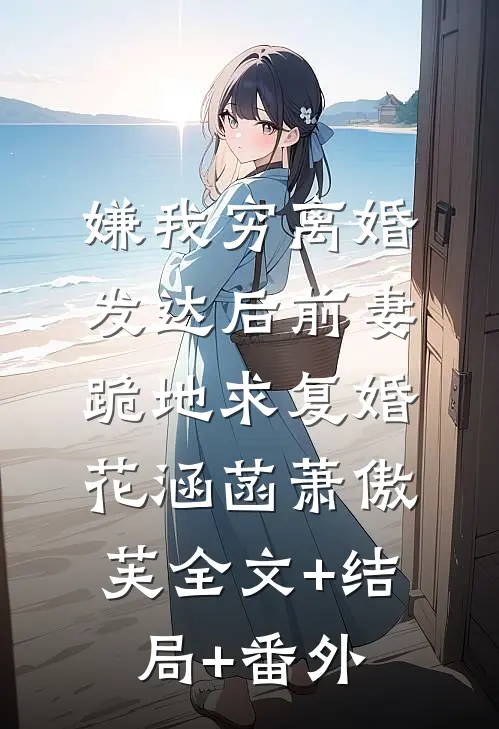 嫌我穷离婚，发达后前妻跪地求复婚花涵菡萧傲芙全文+结局+番外