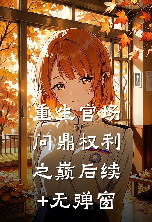 重生官场：问鼎权利之巅后续+无弹窗
