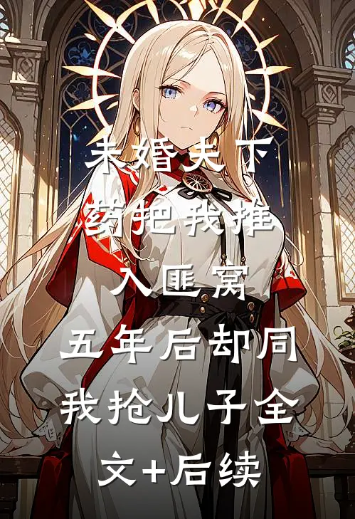 未婚夫下药把我推入匪窝，五年后却同我抢儿子全文+后续