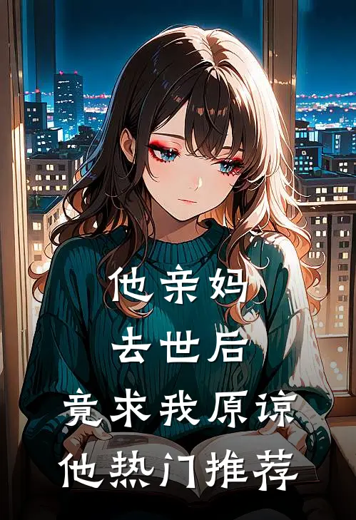 他亲妈去世后，竟求我原谅他热门推荐