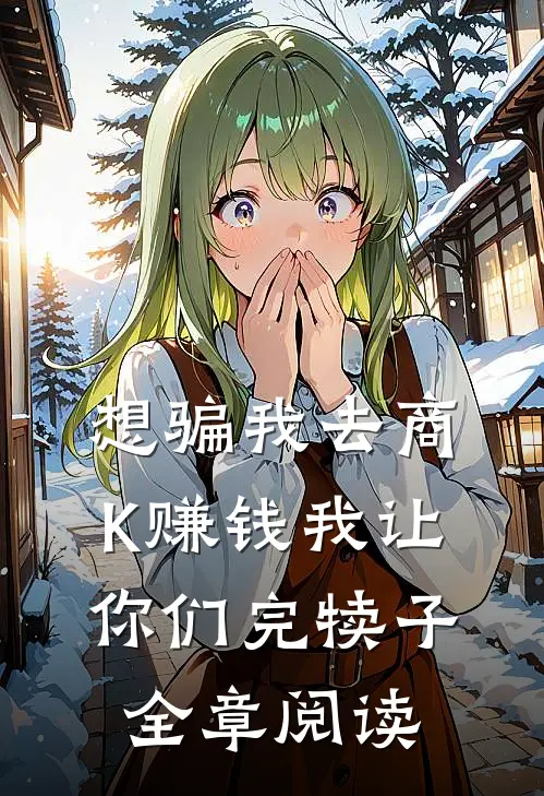 想骗我去商K赚钱我让你们完犊子全章阅读