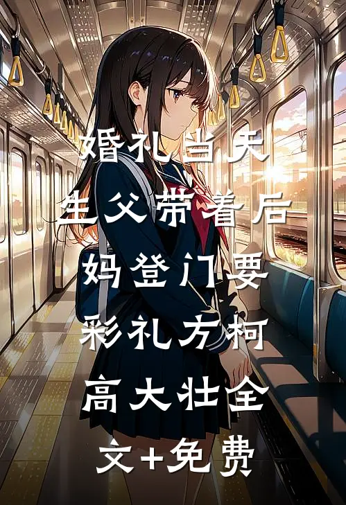 婚礼当天，生父带着后妈登门要彩礼方柯高大壮全文+免费