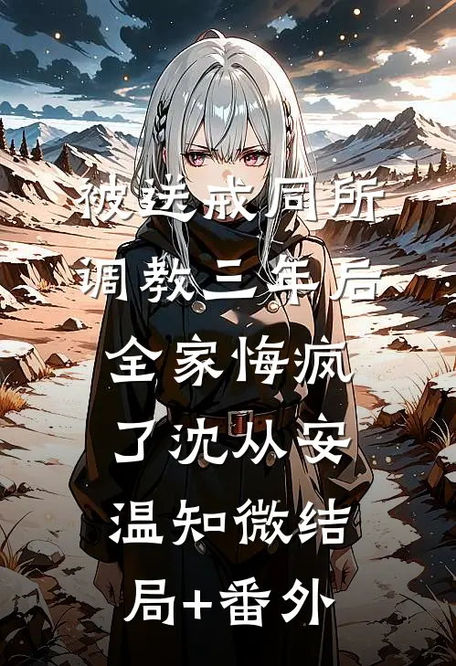 被送戒同所调教三年后，全家悔疯了沈从安温知微结局+番外