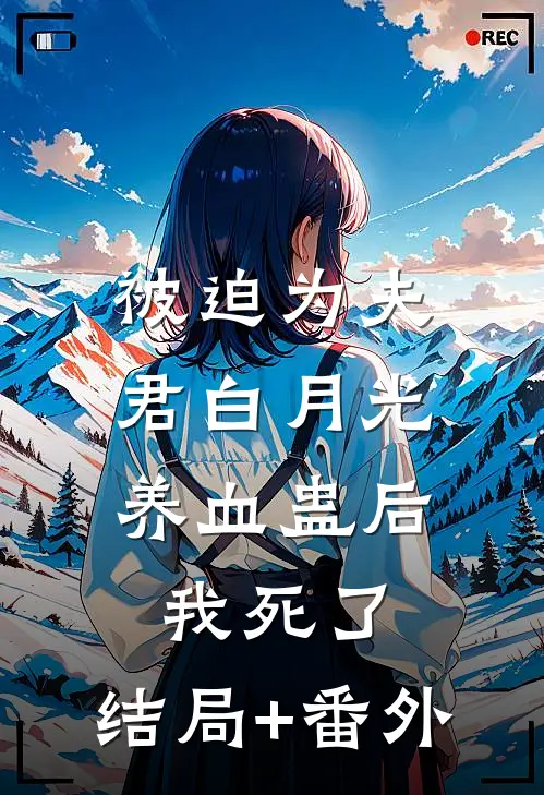 被迫为夫君白月光养血蛊后，我死了:结局+番外