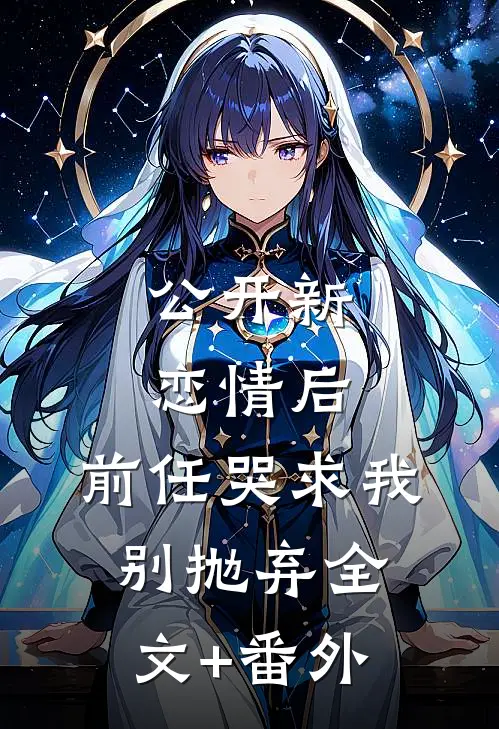 公开新恋情后，前任哭求我别抛弃全文+番外