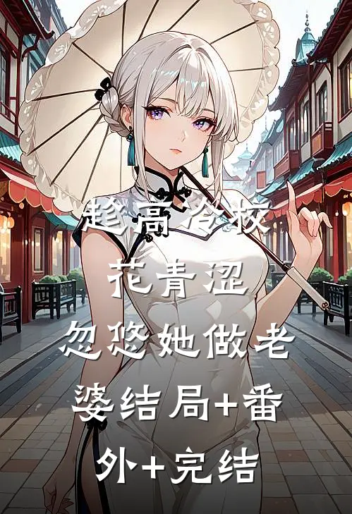 趁高冷校花青涩，忽悠她做老婆结局+番外+完结