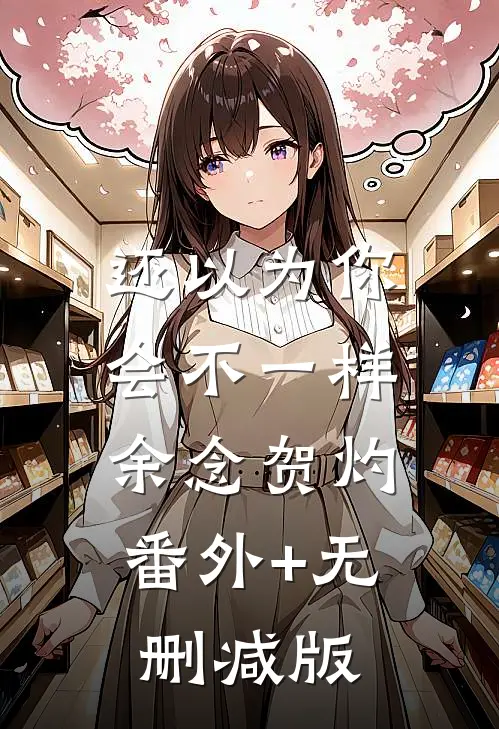 还以为你会不一样余念贺灼:番外+无删减版