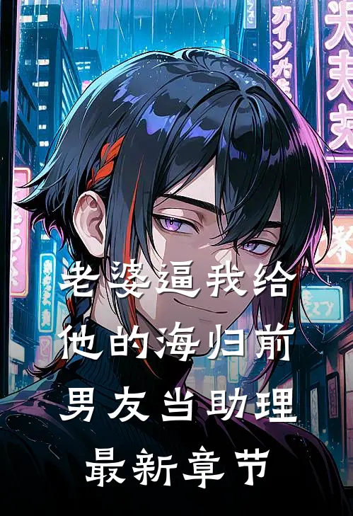 老婆逼我给他的海归前男友当助理最新章节