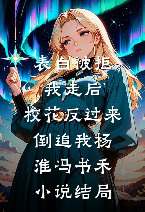 表白被拒我走后，校花反过来倒追我杨淮冯书禾小说结局
