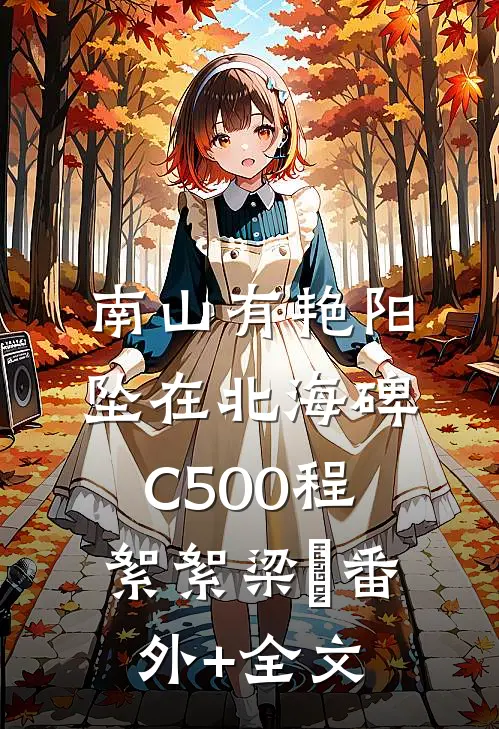 南山有艳阳，坠在北海碑C500程絮絮梁玥(番外)+(全文)