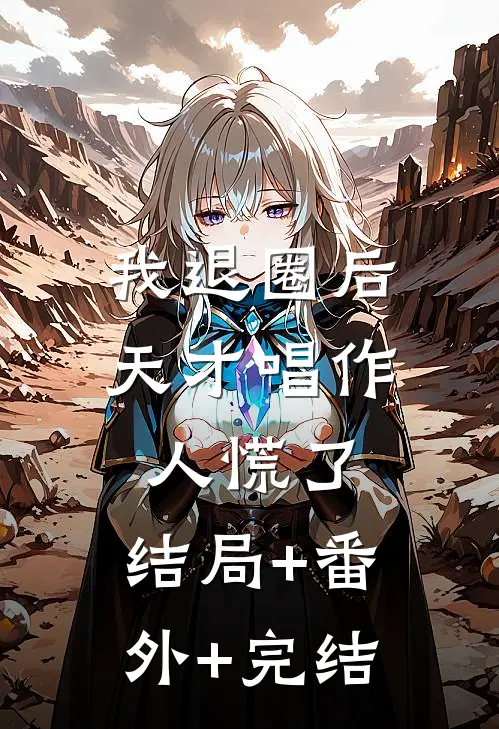 我退圈后，天才唱作人慌了:结局+番外+完结