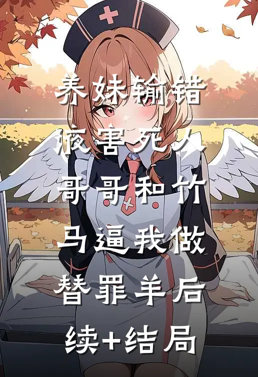 养妹输错液害死人，哥哥和竹马逼我做替罪羊后续+结局