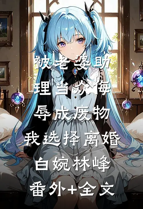 被老婆助理当众侮辱成废物，我选择离婚白婉林峰:(番外)+(全文)