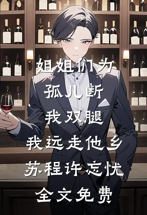 姐姐们为孤儿断我双腿，我远走他乡苏程许忘忧全文免费