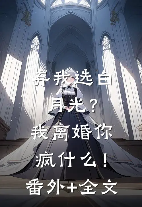 弃我选白月光？我离婚你疯什么！:(番外)+(全文)