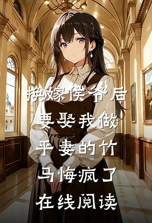 换嫁侯爷后，要娶我做平妻的竹马悔疯了在线阅读